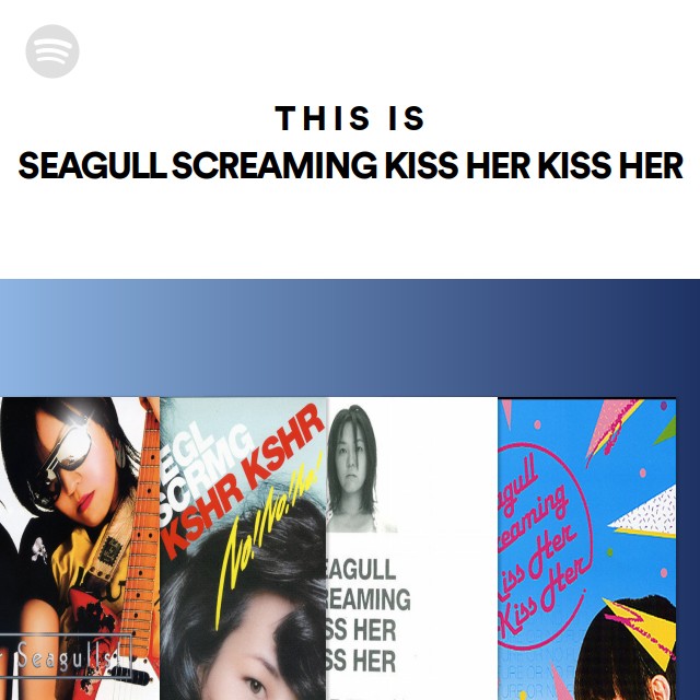 This Is SEAGULL SCREAMING KISS HER KISS HER - playlist by Spotify | Spotify